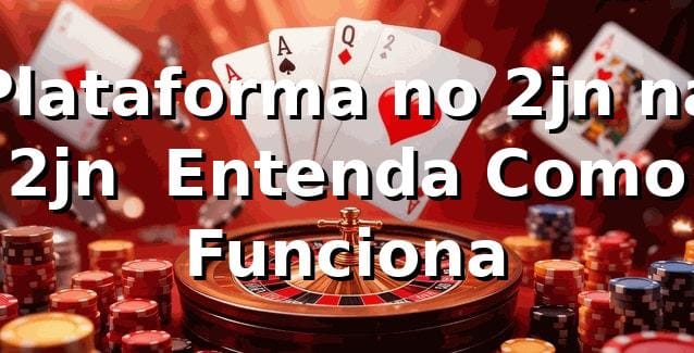 Plataforma no 2jn na 2jn – Entenda Como Funciona